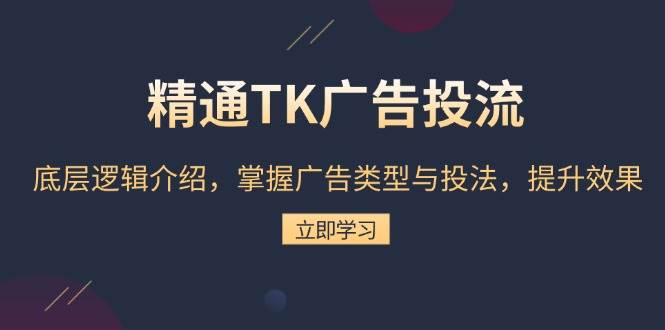 熟练TK广告宣传投流：底层思维详细介绍，把握广告类型与投法，提高效果-中创网_专注互联网创业,项目资源整合-心诚资源网