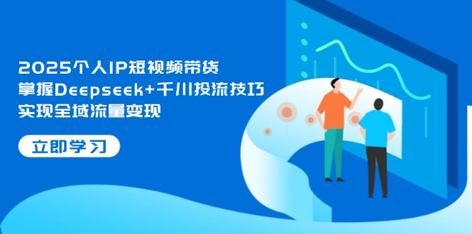 （14458期）2025本人IP短视频卖货，把握Deepseek 巨量千川投流方法，完成全域流量转现-中创网_专注互联网创业,项目资源整合-心诚资源网