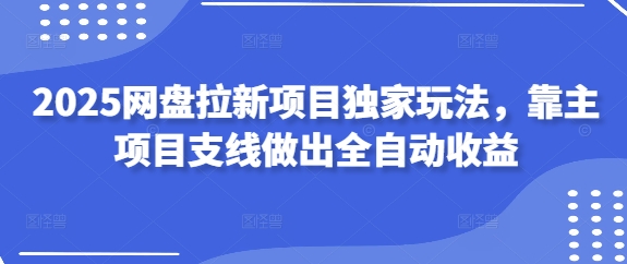 2025百度云盘拉新项目独家代理游戏玩法，靠主新项目支线任务作出自动式盈利-中创网_专注互联网创业,项目资源整合-心诚资源网