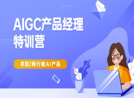 AIGC产品经理特训营-产品经理较教程，求职转行做AI产品-中创网_专注互联网创业,项目资源整合-心诚资源网