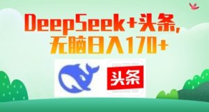 Deepseek 今日头条,没脑子日入170-中创网_专注互联网创业,项目资源整合-心诚资源网