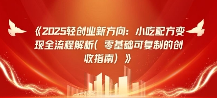 2025轻创业新趋势：小吃技术转现全过程分析(零基础可复制的增收手册)-中创网_专注互联网创业,项目资源整合-心诚资源网