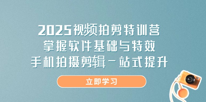 （14272期）2025短视频拍剪夏令营，把握软件基础与动画特效，手机上拍摄剪辑一站式提高-中创网_专注互联网创业,项目资源整合-心诚资源网