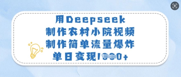 用Deepseek制做农村小院短视频，制作简单总流量发生爆炸，单日转现好几张-中创网_专注互联网创业,项目资源整合-心诚资源网