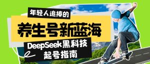 （14418期）健康养生号新蓝海！DeepSeek高科技养号手册：7天打造出5W 爆品著作，普通日赚…-中创网_专注互联网创业,项目资源整合-心诚资源网