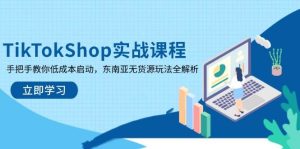 TikTokShop实战演练课程内容,教你如何降低成本运行,东南亚地区无货源电商游戏玩法全面解析-中创网_专注互联网创业,项目资源整合-心诚资源网