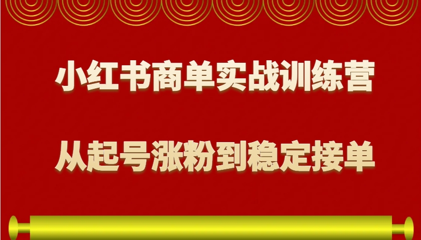 小红书商单实战训练营，从0到1教你如何变现，从起号涨粉到稳定接单，适合新手-中创网_专注互联网创业,项目资源整合-心诚资源网