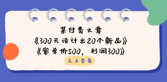 微信公众号付费文章：《300元设计出20个新品》 《客单价500，利润300》-中创网_专注互联网创业,项目资源整合-心诚资源网