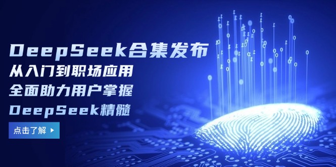 （14281期）DeepSeek合辑公布，从入门到初入职场运用，全面助力客户把握DeepSeek精粹-中创网_专注互联网创业,项目资源整合-心诚资源网