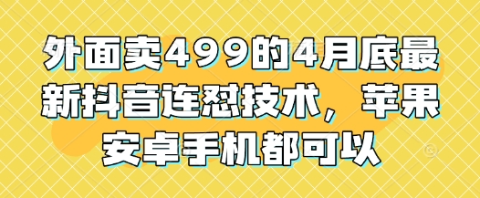 外边卖499的4月底最新抖音连怼技术性，安卓和ios手机还能够-中创网_专注互联网创业,项目资源整合-心诚资源网