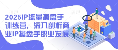 2025IP总流量股票操盘手夏令营，深入分析商业服务IP股票操盘手职业生涯发展-中创网_专注互联网创业,项目资源整合-心诚资源网