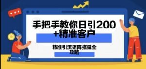 教你如何日引200 潜在客户,精准引流方法引流矩阵构建攻略大全:从使用价值分析到实战演练方式-中创网_专注互联网创业,项目资源整合-心诚资源网