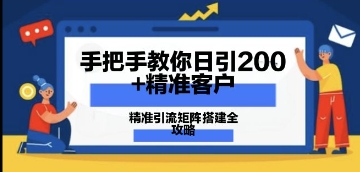 教你如何日引200 潜在客户，精准引流方法引流矩阵构建攻略大全：从使用价值分析到实战演练方式-中创网_专注互联网创业,项目资源整合-心诚资源网