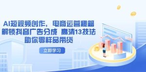AI视频创作,网店运营秘笈,开启抖音信息流分为 超清13手法帮助你零试品卖货-中创网_专注互联网创业,项目资源整合-心诚资源网
