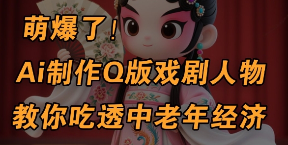 用Ai制做Q版戏曲人物，教你如何弄懂中老年人经济发展，5min一个制成品，多种渠道转现-中创网_专注互联网创业,项目资源整合-心诚资源网