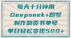 每天十分钟，用Deepseek+即梦，制作翻页书单号，疯狂涨粉，单日轻松变现5张-中创网_专注互联网创业,项目资源整合-心诚资源网