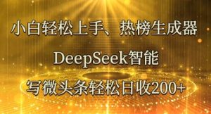 新手快速上手热搜榜制作器，DeepSeek智能化写头条轻轻松松日收2张-中创网_专注互联网创业,项目资源整合-心诚资源网