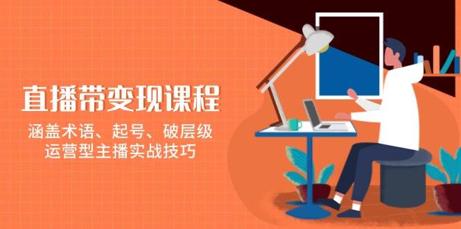 直播带转现课程内容，包含专业术语、养号、破等级，经营型网络主播实战经验-中创网_专注互联网创业,项目资源整合-心诚资源网