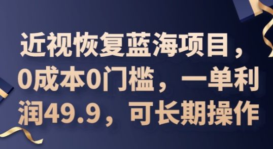 2025近视恢复蓝海项目，0费用0门坎，一单利润49.9，可长期实际操作-中创网_专注互联网创业,项目资源整合-心诚资源网