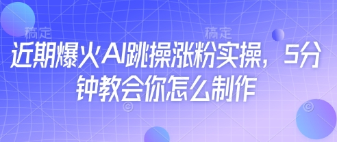 近期爆火AI跳操涨粉实操，5分钟教会你怎么制作-心诚资源网