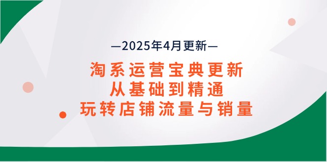 （14468期）淘系运营宝典2025年4月更新，从基础到精通，玩转店铺流量与销量-中创网_专注互联网创业,项目资源整合-心诚资源网