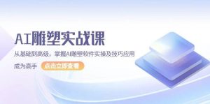AI雕塑实战课,从基础到高级,掌握AI雕塑软件实操及技巧应用成为高手-中创网_专注互联网创业,项目资源整合-心诚资源网