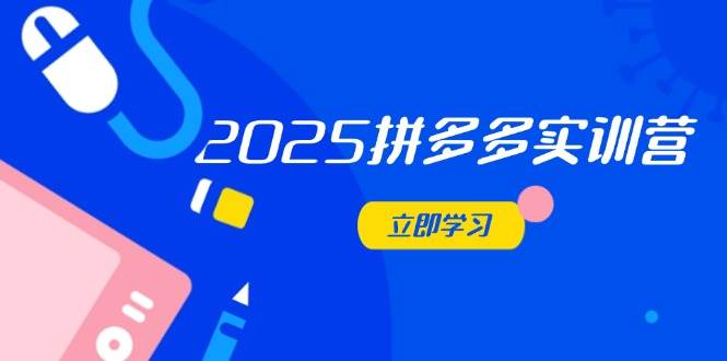 2025拼多多平台实践营：深入剖析经营重要，助推电商人快速升级-中创网_专注互联网创业,项目资源整合-心诚资源网