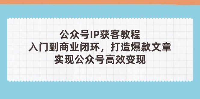 （14486期）微信公众号IP拓客实例教程(第3期)，从入门到商业闭环，推出爆款文章内容，完成群众…-中创网_专注互联网创业,项目资源整合-心诚资源网