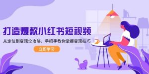 打造爆款小红书短视频,从定位到变现全攻略,手把手教你掌握变现技巧-中创网_专注互联网创业,项目资源整合-心诚资源网