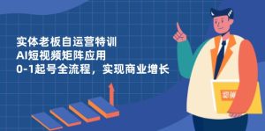 （14487期）实体线老总自运营训练，AI自媒体矩阵运用，0-1养号全过程，完成商业服务提高-中创网_专注互联网创业,项目资源整合-心诚资源网