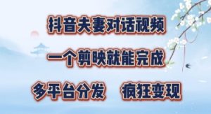 有手就会,抖音夫妻对话视频,一个剪映就能完成,多平台分发,疯狂涨粉-中创网_专注互联网创业,项目资源整合-心诚资源网