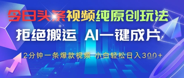 今日头条视频纯原创设计游戏玩法，回绝运送，AI一键整片， 2min一条爆款短视频，新手都可以轻松日入3张-中创网_专注互联网创业,项目资源整合-心诚资源网