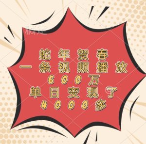 蛇年贺春,一条视频播放600万,单日变现了4000多-中创网_专注互联网创业,项目资源整合-心诚资源网