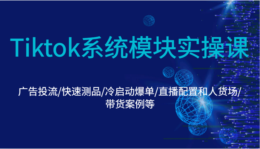 Tiktok系统模块实操课：广告投流/快速测品/冷启动爆单/直播配置和人货场/带货案例等-中创网_专注互联网创业,项目资源整合-心诚资源网