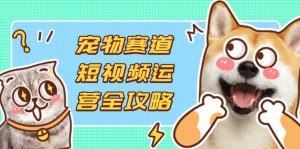 （14345期）小宠物跑道自媒体运营攻略大全，选款拍摄剪辑实际操作，建立总流量到盈利转换-中创网_专注互联网创业,项目资源整合-心诚资源网