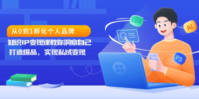 （13678期）从0到1孵化个人品牌，知识IP变现课教你洞察自己，打造爆品，实现私域变现-中创网_专注互联网创业,项目资源整合-心诚资源网