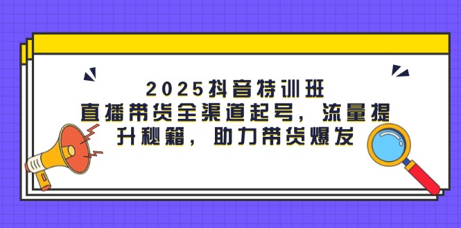 （14620期）2025抖音视频训练营：直播卖货新零售养号，流量提升秘笈，助力带货暴发-中创网_专注互联网创业,项目资源整合-心诚资源网
