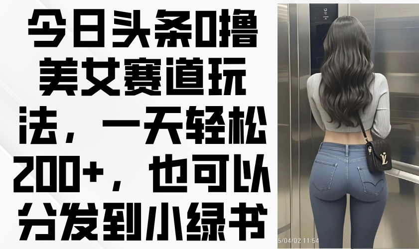 （14393期）今日今日头条0撸美女跑道游戏玩法，一天轻轻松松200 ，还可以分发到小绿书-中创网_专注互联网创业,项目资源整合-心诚资源网