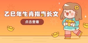 （14070期）乙巳年属相手册文章，融合外部环境与属相，每个字精粹，帮助你富贵成功 迎来好运气-中创网_专注互联网创业,项目资源整合-心诚资源网