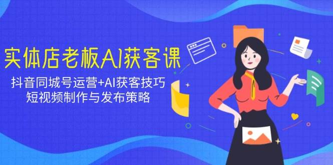 实体店老板AI拓客课：抖音同城号经营 AI拓客方法，小视频制作与公布对策-中创网_专注互联网创业,项目资源整合-心诚资源网