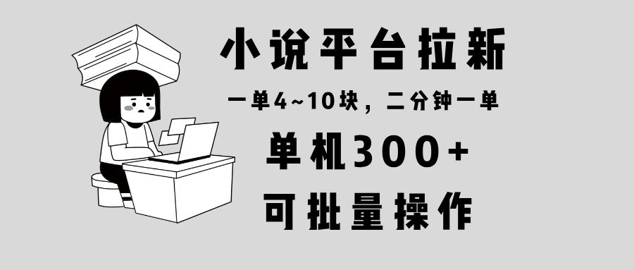 （13800期）小说平台拉新，单机300+，两分钟一单4~10块，操作简单可批量。-中创网_专注互联网创业,项目资源整合-心诚资源网