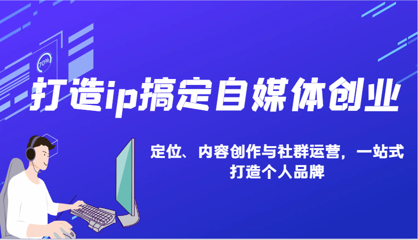 打造ip搞定自媒体创业：IP定位、内容创作与社群运营，一站式打造个人品牌-中创网_专注互联网创业,项目资源整合-心诚资源网
