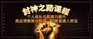 (14485期)封神之路课程内容,个人提升与影响力提高,商业洞察关键方法,吸引平常人密法-中创网_专注互联网创业,项目资源整合-心诚资源网