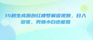 15秒形成原创设计红楼梦小说解说视频,日入好几张,视频剪辑新手也可以做-中创网_专注互联网创业,项目资源整合-心诚资源网