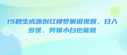 15秒形成原创设计红楼梦小说解说视频，日入好几张，视频剪辑新手也可以做-中创网_专注互联网创业,项目资源整合-心诚资源网