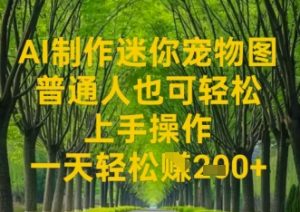 AI制做迷你宠物图，平常人也可以简单实际操作上手操作，一天轻轻松松盈利2张-中创网_专注互联网创业,项目资源整合-心诚资源网