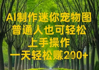 AI制做迷你宠物图，平常人也可以简单实际操作上手操作，一天轻轻松松盈利2张-中创网_专注互联网创业,项目资源整合-心诚资源网