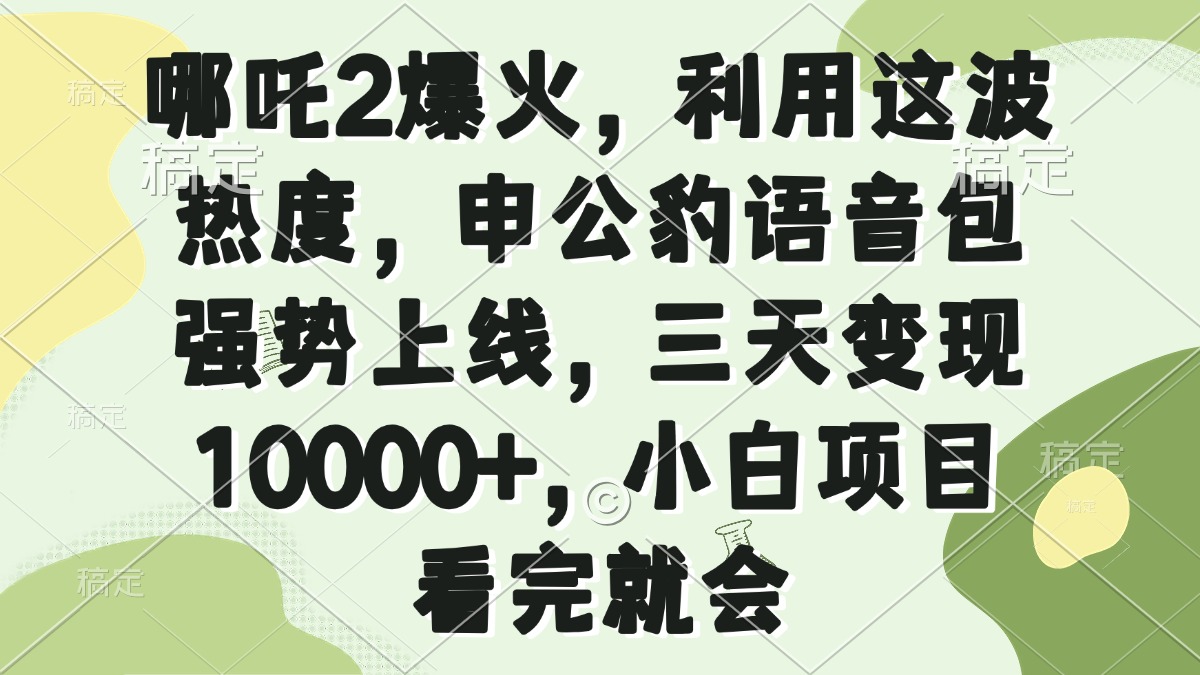 （14223期）哪咤2爆红，运用这一波关注度，申公豹语音库强悍发布，三天转现10000 ，小…-中创网_专注互联网创业,项目资源整合-心诚资源网