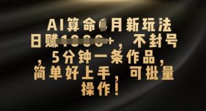 AI看命4月新模式，日入多张，防封号，5分钟左右一条著作，简易好上手，可批量处理-中创网_专注互联网创业,项目资源整合-心诚资源网