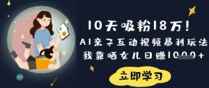 10天增粉18W!AI亲子活动短视频爆利游戏玩法,卧槽晒闺女日入多张-中创网_专注互联网创业,项目资源整合-心诚资源网